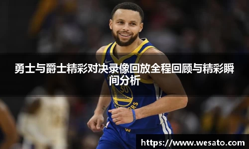勇士与爵士精彩对决录像回放全程回顾与精彩瞬间分析
