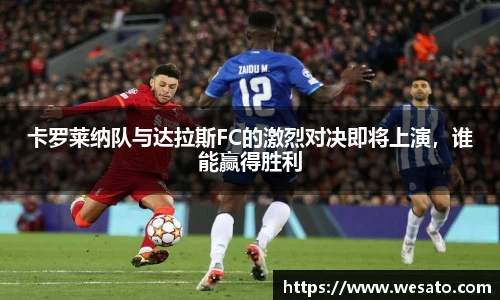 卡罗莱纳队与达拉斯FC的激烈对决即将上演，谁能赢得胜利
