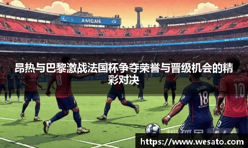 昂热与巴黎激战法国杯争夺荣誉与晋级机会的精彩对决