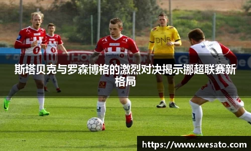 斯塔贝克与罗森博格的激烈对决揭示挪超联赛新格局