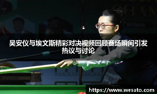 吴安仪与埃文斯精彩对决视频回顾赛场瞬间引发热议与讨论
