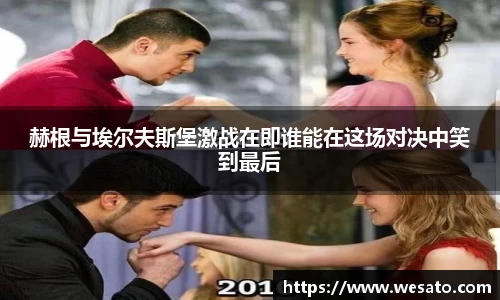 赫根与埃尔夫斯堡激战在即谁能在这场对决中笑到最后