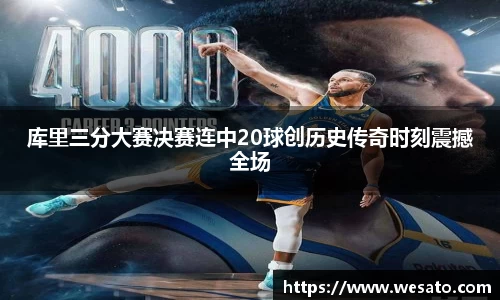 库里三分大赛决赛连中20球创历史传奇时刻震撼全场