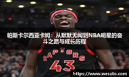 帕斯卡尔西亚卡姆：从默默无闻到NBA明星的奋斗之路与成长历程