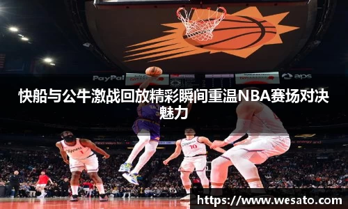 快船与公牛激战回放精彩瞬间重温NBA赛场对决魅力