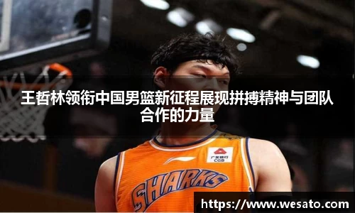 王哲林领衔中国男篮新征程展现拼搏精神与团队合作的力量