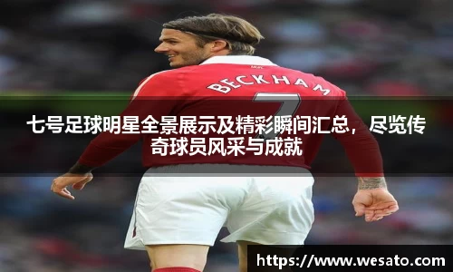 七号足球明星全景展示及精彩瞬间汇总，尽览传奇球员风采与成就