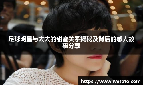 足球明星与太太的甜蜜关系揭秘及背后的感人故事分享