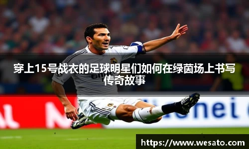 穿上15号战衣的足球明星们如何在绿茵场上书写传奇故事